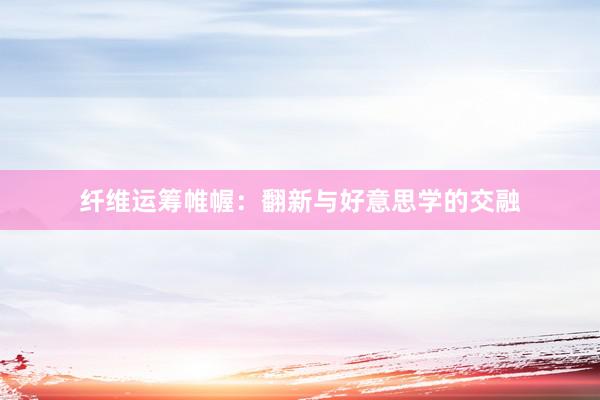 纤维运筹帷幄:翻新与好意思学的交融
