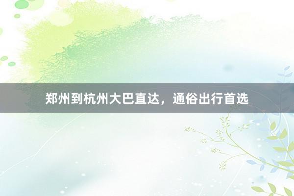 郑州到杭州大巴直达，通俗出行首选