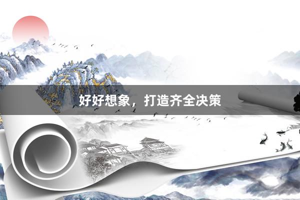 好好想象，打造齐全决策