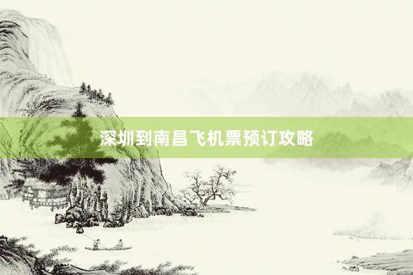 深圳到南昌飞机票预订攻略