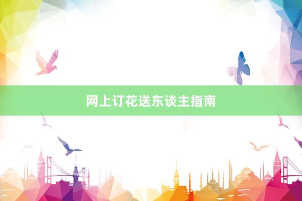 网上订花送东谈主指南
