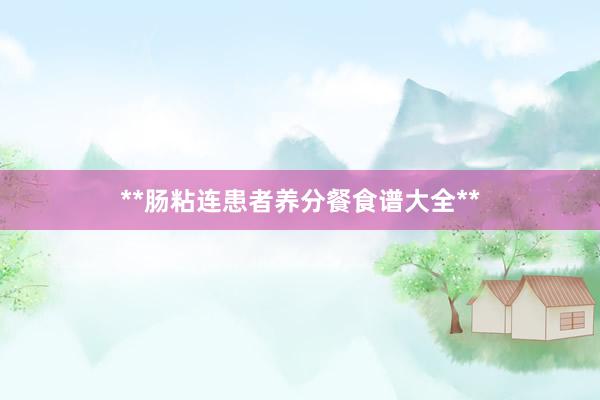 **肠粘连患者养分餐食谱大全**