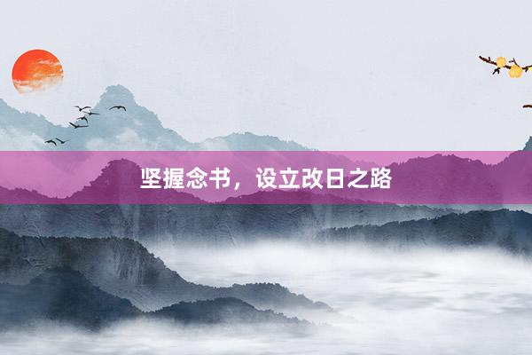 坚握念书，设立改日之路