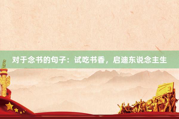 对于念书的句子：试吃书香，启迪东说念主生